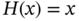 upper H left-parenthesis x right-parenthesis equals x