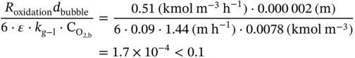 StartLayout 1st Row 1st Column StartFraction upper R Subscript oxidation Baseline d Subscript bubble Baseline Over 6 dot epsilon dot k Subscript g minus normal l Baseline dot normal upper C Subscript normal upper O Sub Subscript 2 comma normal b Subscript Baseline EndFraction 2nd Column equals StartFraction 0.51 left-parenthesis kmol normal m Superscript negative 3 Baseline normal h Superscript negative 1 Baseline right-parenthesis dot 0.000 002 left-parenthesis normal m right-parenthesis Over 6 dot 0.09 dot 1.44 left-parenthesis normal m normal h Superscript negative 1 Baseline right-parenthesis dot 0.0078 left-parenthesis kmol normal m Superscript negative 3 Baseline right-parenthesis EndFraction 2nd Row 1st Column Blank 2nd Column equals 1.7 times 10 Superscript negative 4 Baseline less-than 0.1 EndLayout