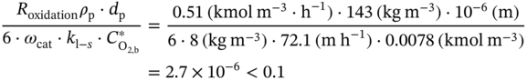StartLayout 1st Row 1st Column StartFraction upper R Subscript oxidation Baseline rho Subscript normal p Baseline dot d Subscript normal p Baseline Over 6 dot omega Subscript c a t Baseline dot k Subscript normal l minus s Baseline dot upper C Subscript normal upper O Sub Subscript 2 comma normal b Subscript Superscript asterisk Baseline EndFraction 2nd Column equals StartFraction 0.51 left-parenthesis kmol normal m Superscript negative 3 Baseline dot normal h Superscript negative 1 Baseline right-parenthesis dot 143 left-parenthesis k g normal m Superscript negative 3 Baseline right-parenthesis dot 10 Superscript negative 6 Baseline left-parenthesis normal m right-parenthesis Over 6 dot 8 left-parenthesis k g normal m Superscript negative 3 Baseline right-parenthesis dot 72.1 left-parenthesis normal m normal h Superscript negative 1 Baseline right-parenthesis dot 0.0078 left-parenthesis kmol normal m Superscript negative 3 Baseline right-parenthesis EndFraction 2nd Row 1st Column Blank 2nd Column equals 2.7 times 10 Superscript negative 6 Baseline less-than 0.1 EndLayout