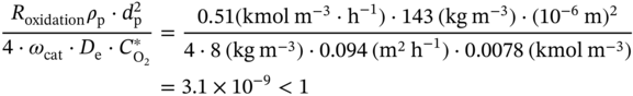 StartLayout 1st Row 1st Column StartFraction upper R Subscript oxidation Baseline rho Subscript normal p Baseline dot d Subscript normal p Superscript 2 Baseline Over 4 dot omega Subscript c a t Baseline dot upper D Subscript normal e Baseline dot upper C Subscript normal upper O 2 Superscript asterisk Baseline EndFraction 2nd Column equals StartFraction 0.51 left-parenthesis kmol normal m Superscript negative 3 Baseline dot normal h Superscript negative 1 Baseline right-parenthesis dot 143 left-parenthesis k g normal m Superscript negative 3 Baseline right-parenthesis dot left-parenthesis 10 Superscript negative 6 Baseline normal m right-parenthesis squared Over 4 dot 8 left-parenthesis k g normal m Superscript negative 3 Baseline right-parenthesis dot 0.094 left-parenthesis normal m squared normal h Superscript negative 1 Baseline right-parenthesis dot 0.0078 left-parenthesis kmol normal m Superscript negative 3 Baseline right-parenthesis EndFraction 2nd Row 1st Column Blank 2nd Column equals 3.1 times 10 Superscript negative 9 Baseline less-than 1 EndLayout