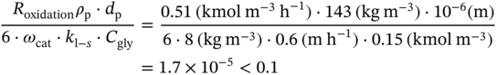 StartLayout 1st Row 1st Column StartFraction upper R Subscript oxidation Baseline rho Subscript normal p Baseline dot d Subscript normal p Baseline Over 6 dot omega Subscript c a t Baseline dot k Subscript normal l minus s Baseline dot upper C Subscript g l y Baseline EndFraction 2nd Column equals StartFraction 0.51 left-parenthesis kmol normal m Superscript negative 3 Baseline normal h Superscript negative 1 Baseline right-parenthesis dot 143 left-parenthesis k g normal m Superscript negative 3 Baseline right-parenthesis dot 10 Superscript negative 6 Baseline left-parenthesis normal m right-parenthesis Over 6 dot 8 left-parenthesis k g normal m Superscript negative 3 Baseline right-parenthesis dot 0.6 left-parenthesis normal m normal h Superscript negative 1 Baseline right-parenthesis dot 0.15 left-parenthesis kmol normal m Superscript negative 3 Baseline right-parenthesis EndFraction 2nd Row 1st Column Blank 2nd Column equals 1.7 times 10 Superscript negative 5 Baseline less-than 0.1 EndLayout