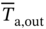 upper T overbar Subscript normal a comma out