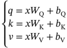 StartLayout Enlarged left-brace 1st Row q equals italic x upper W Subscript normal upper Q Baseline plus b Subscript normal upper Q Baseline 2nd Row k equals italic x upper W Subscript normal upper K Baseline plus b Subscript normal upper K Baseline 3rd Row v equals italic x upper W Subscript normal upper V Baseline plus b Subscript normal upper V EndLayout