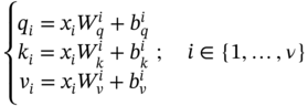 StartLayout Enlarged left-brace 1st Row q Subscript i Baseline equals x Subscript i Baseline upper W Subscript q Superscript i Baseline plus b Subscript q Superscript i Baseline 2nd Row k Subscript i Baseline equals x Subscript i Baseline upper W Subscript k Superscript i Baseline plus b Subscript k Superscript i Baseline 3rd Row v Subscript i Baseline equals x Subscript i Baseline upper W Subscript v Superscript i Baseline plus b Subscript v Superscript i Baseline EndLayout semicolon i element-of StartSet 1 comma ellipsis comma nu EndSet