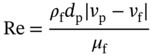 StartLayout 1st Row 1st Column Re 2nd Column equals 3rd Column StartFraction rho Subscript normal f Baseline d Subscript normal p Baseline StartAbsoluteValue v Subscript normal p Baseline minus v Subscript normal f Baseline EndAbsoluteValue Over mu Subscript normal f Baseline EndFraction EndLayout