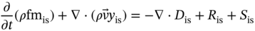 StartFraction partial-differential Over partial-differential t EndFraction left-parenthesis rho f m Subscript is Baseline right-parenthesis plus nabla dot left-parenthesis rho ModifyingAbove v With right-arrow y Subscript is Baseline right-parenthesis equals minus nabla dot upper D Subscript is Baseline plus upper R Subscript is Baseline plus upper S Subscript is