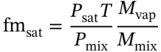 StartLayout 1st Row 1st Column f m Subscript s a t 2nd Column equals StartFraction upper P Subscript s a t Baseline upper T Over upper P Subscript m i x Baseline EndFraction StartFraction upper M Subscript v a p Baseline Over upper M Subscript m i x Baseline EndFraction EndLayout