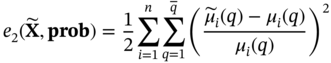e 2 left-parenthesis bold upper X overTilde comma bold prob right-parenthesis equals one half sigma-summation Underscript i equals 1 Overscript n Endscripts sigma-summation Underscript q equals 1 Overscript q overbar Endscripts left-parenthesis StartFraction ModifyingAbove mu With tilde Subscript i Baseline left-parenthesis q right-parenthesis minus mu Subscript i Baseline left-parenthesis q right-parenthesis Over mu Subscript i Baseline left-parenthesis q right-parenthesis EndFraction right-parenthesis squared