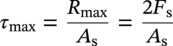 tau Subscript max Baseline equals StartFraction upper R Subscript max Baseline Over upper A Subscript normal s Baseline EndFraction equals StartFraction 2 upper F Subscript normal s Baseline Over upper A Subscript normal s Baseline EndFraction