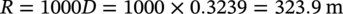 upper R equals 1000 upper D equals 1000 times 0.3239 equals 323.9 normal m