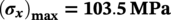 left-parenthesis bold-italic sigma Subscript bold-italic x Baseline right-parenthesis Subscript bold max Baseline bold equals bold 103.5 bold upper M upper P a