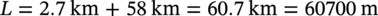 upper L equals 2.7 k m plus 58 k m equals 60.7 k m equals 60700 normal m