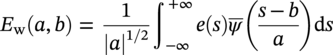 upper E Subscript normal w Baseline left-parenthesis a comma b right-parenthesis equals StartFraction 1 Over StartAbsoluteValue a EndAbsoluteValue Superscript 1 slash 2 Baseline EndFraction integral Subscript minus infinity Superscript plus infinity Baseline e left-parenthesis s right-parenthesis ModifyingAbove psi With bar left-parenthesis StartFraction s minus b Over a EndFraction right-parenthesis normal d s