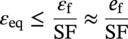 epsilon Subscript e q Baseline less-than-or-equal-to StartFraction epsilon Subscript normal f Baseline Over upper S upper F EndFraction almost-equals StartFraction e Subscript normal f Baseline Over upper S upper F EndFraction