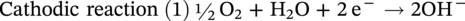 Cathodic reaction left-parenthesis 1 right-parenthesis one half normal upper O 2 plus normal upper H 2 normal upper O plus 2 normal e Superscript minus Baseline right-arrow 2 upper O upper H Superscript minus