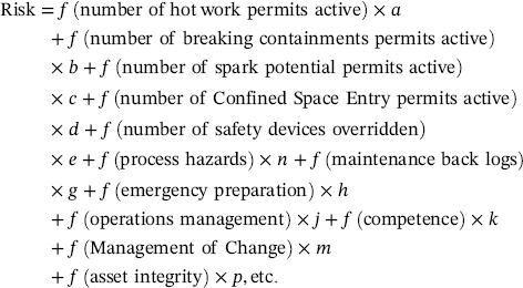 Risk equals f left-parenthesis number of h o t work permits active right-parenthesis times a plus f left-parenthesis number of breaking containments permits active right-parenthesis times b plus f left-parenthesis number of spark potential permits active right-parenthesis times c plus f left-parenthesis number of Confined Space Entry permits active right-parenthesis times d plus f left-parenthesis number of safety devices overridden right-parenthesis times e plus f left-parenthesis process hazards right-parenthesis times n plus f left-parenthesis maintenance back logs right-parenthesis times g plus f left-parenthesis emergency preparation right-parenthesis times h plus f left-parenthesis operations management right-parenthesis times j plus f left-parenthesis competence right-parenthesis times k plus f left-parenthesis Management of Change right-parenthesis times m plus f left-parenthesis asset integrity right-parenthesis times p comma e t c period