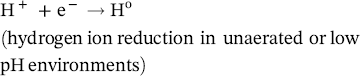 normal upper H Superscript plus Baseline plus normal e Superscript minus Baseline right-arrow normal upper H Superscript normal o Baseline left-parenthesis hydrogen i o n reduction in unaerated or l o w p upper H environments right-parenthesis
