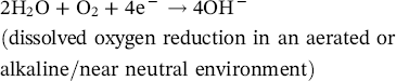 2 upper H Subscript 2 Baseline normal upper O plus normal upper O 2 plus 4 e Superscript minus Baseline right-arrow 4 OH Superscript minus Baseline left-parenthesis dissolved oxygen reduction in an aerated or alkaline slash near neutral environment right-parenthesis